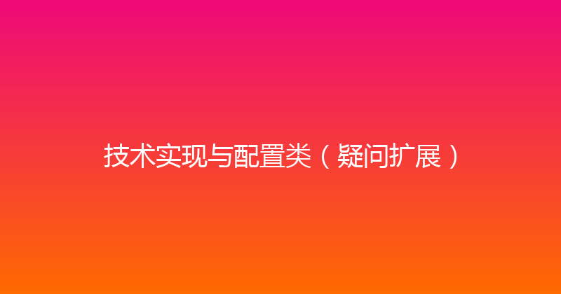 技术实现与配置类（疑问扩展） 封面图