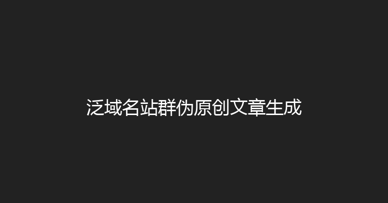 泛域名站群伪原创文章生成 封面图