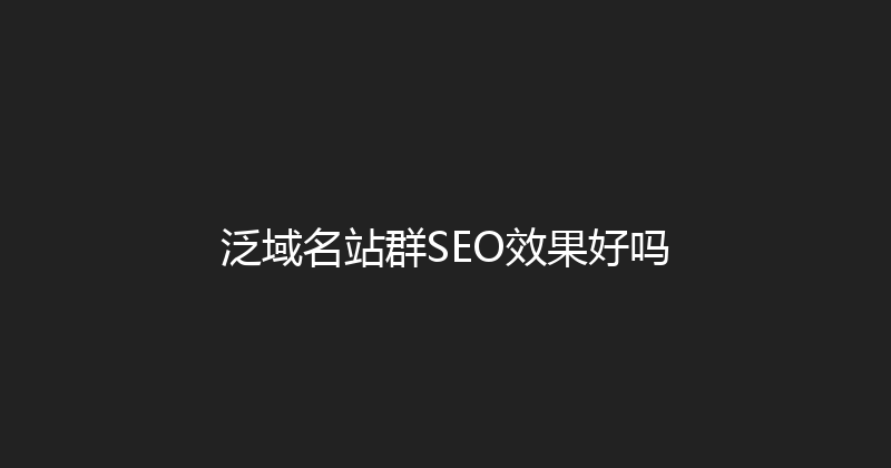 泛域名站群SEO效果好吗 封面图