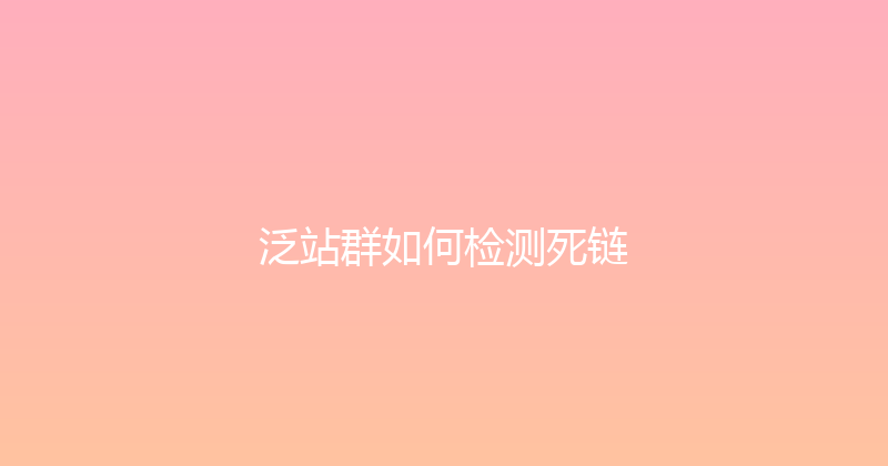 泛站群如何检测死链 封面图
