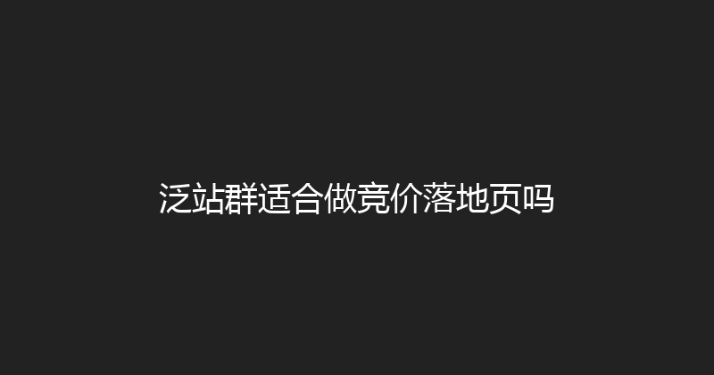 泛站群适合做竞价落地页吗 封面图