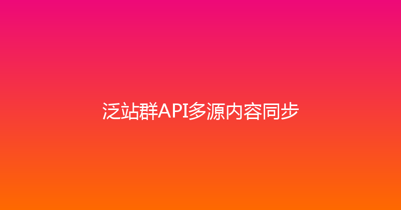 泛站群API多源内容同步 封面图