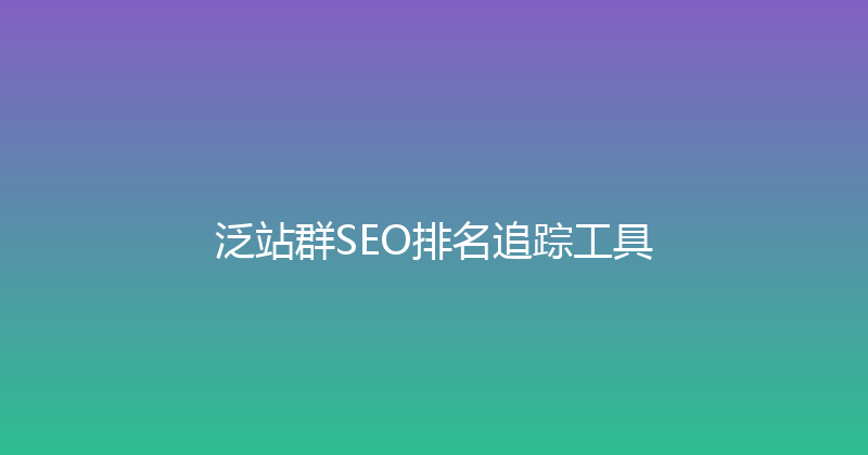 泛站群SEO排名追踪工具 封面图