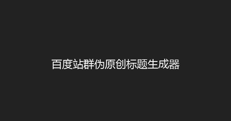 百度站群伪原创标题生成器 封面图