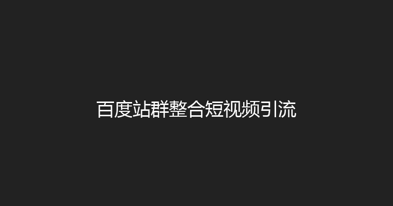 百度站群整合短视频引流 封面图