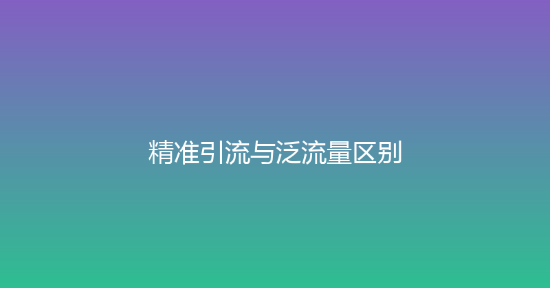 精准引流与泛流量区别 封面图