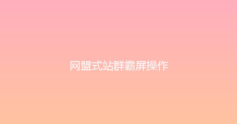 网盟式站群霸屏操作 封面图
