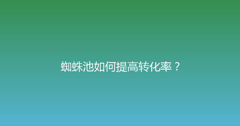蜘蛛池如何提高转化率？ 封面图