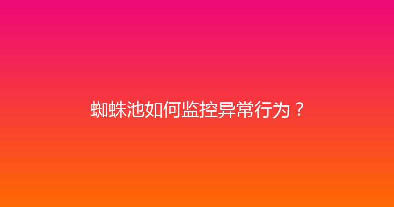 蜘蛛池如何监控异常行为？ 封面图