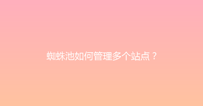 蜘蛛池如何管理多个站点？ 封面图