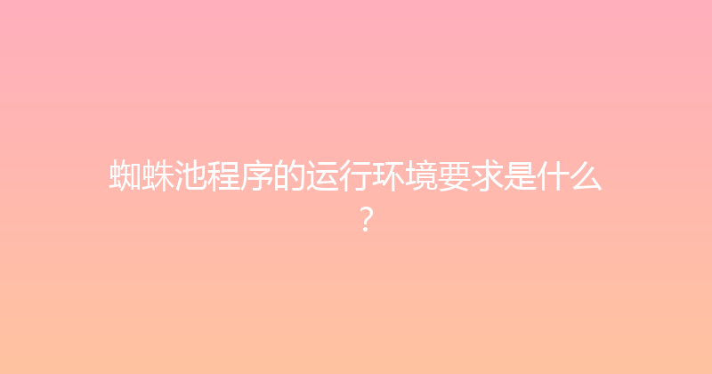 蜘蛛池程序的运行环境要求是什么？ 封面图
