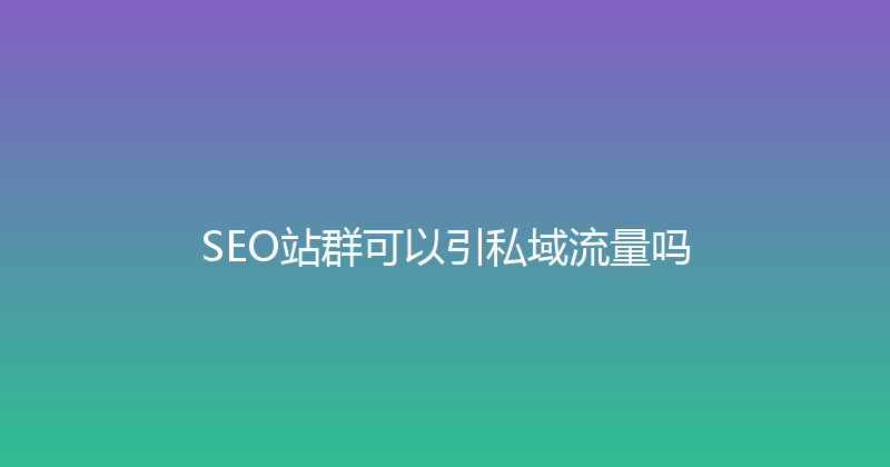 SEO站群可以引私域流量吗 封面图