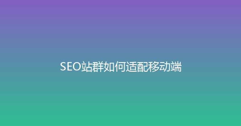 SEO站群如何适配移动端 封面图