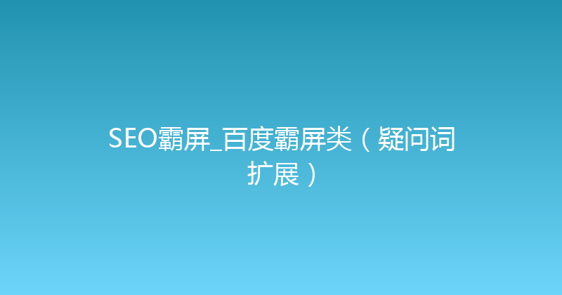 SEO霸屏_百度霸屏类（疑问词扩展） 封面图